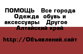 ПОМОЩЬ - Все города Одежда, обувь и аксессуары » Другое   . Алтайский край